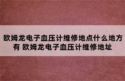 欧姆龙电子血压计维修地点什么地方有 欧姆龙电子血压计维修地址